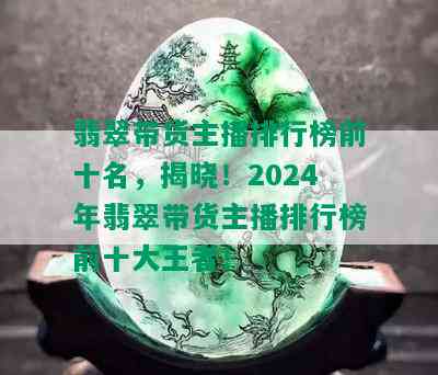 翡翠带货主播排行榜前十名，揭晓！2024年翡翠带货主播排行榜前十大王者！