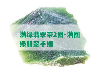 满绿翡翠带2圈-满圈绿翡翠手镯