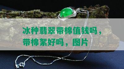 冰种翡翠带棉值钱吗，带棉絮好吗，图片