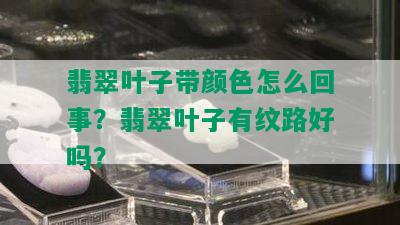 翡翠叶子带颜色怎么回事？翡翠叶子有纹路好吗？