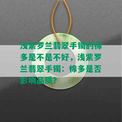 浅紫罗兰翡翠手镯的棉多是不是不好，浅紫罗兰翡翠手镯：棉多是否影响品质？