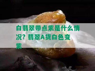 白翡翠带点紫是什么情况? 翡翠A货白色变紫