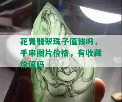 花青翡翠珠子值钱吗，手串图片价格，有收藏价值吗