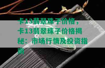 卡13翡翠珠子价格，卡13翡翠珠子价格揭秘：市场行情及投资指南