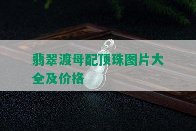 翡翠渡母配顶珠图片大全及价格