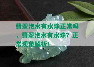 翡翠泡水有水珠正常吗，翡翠泡水有水珠？正常现象解析！