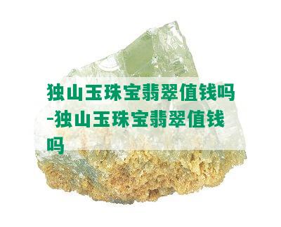 独山玉珠宝翡翠值钱吗-独山玉珠宝翡翠值钱吗