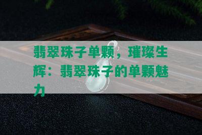 翡翠珠子单颗，璀璨生辉：翡翠珠子的单颗魅力