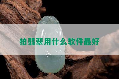 拍翡翠用什么软件更好