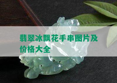 翡翠冰飘花手串图片及价格大全