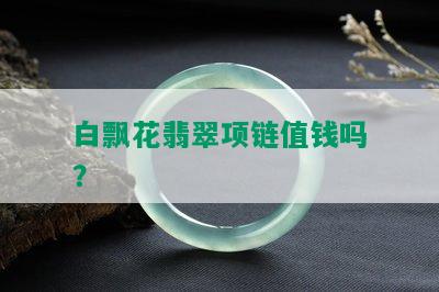 白飘花翡翠项链值钱吗？