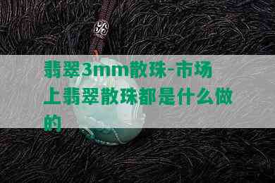 翡翠3mm散珠-市场上翡翠散珠都是什么做的