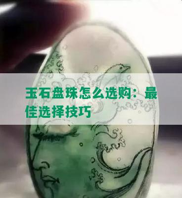 玉石盘珠怎么选购：更佳选择技巧