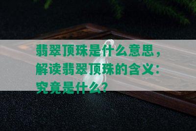 翡翠顶珠是什么意思，解读翡翠顶珠的含义：究竟是什么？