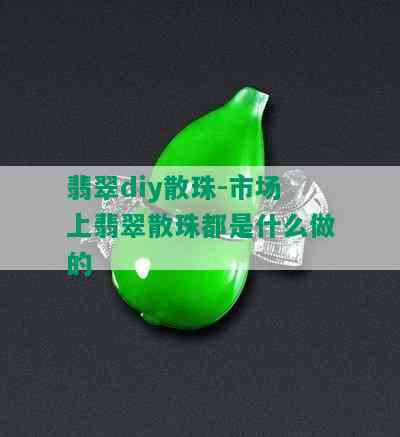 翡翠diy散珠-市场上翡翠散珠都是什么做的