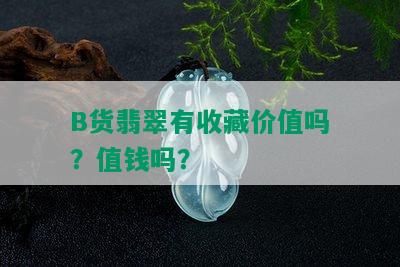 B货翡翠有收藏价值吗？值钱吗？