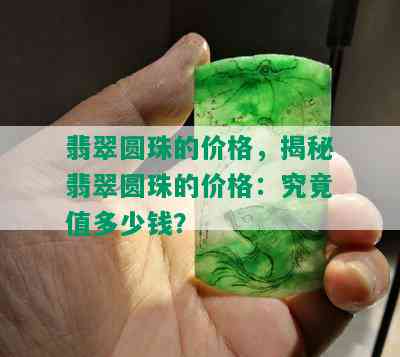 翡翠圆珠的价格，揭秘翡翠圆珠的价格：究竟值多少钱？