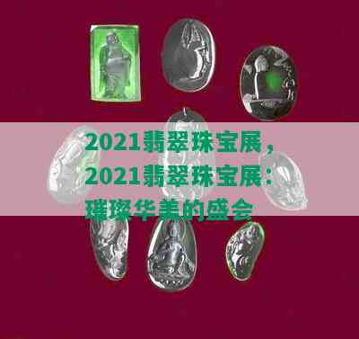 2021翡翠珠宝展，2021翡翠珠宝展：璀璨华美的盛会