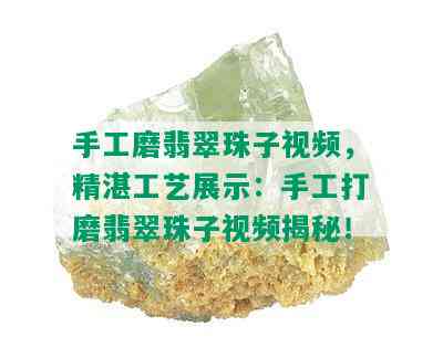 手工磨翡翠珠子视频，精湛工艺展示：手工打磨翡翠珠子视频揭秘！