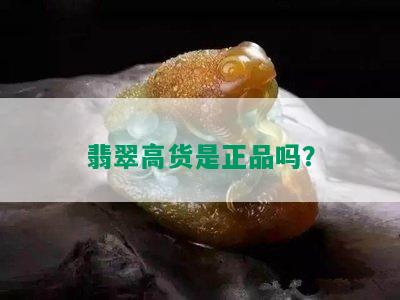 翡翠高货是正品吗？