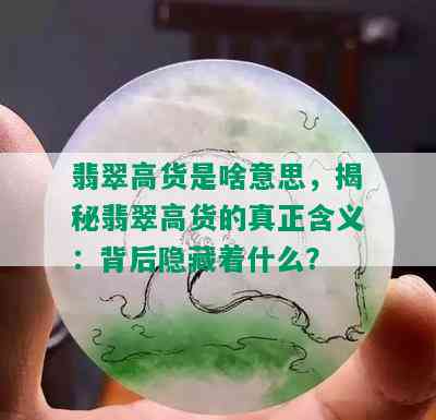 翡翠高货是啥意思，揭秘翡翠高货的真正含义：背后隐藏着什么？