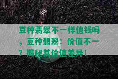 豆种翡翠不一样值钱吗，豆种翡翠：价值不一？揭秘其价值差异！