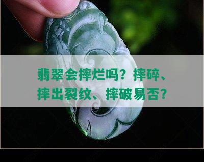 翡翠会摔烂吗？摔碎、摔出裂纹、摔破易否？