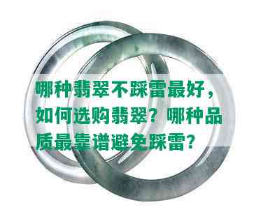 哪种翡翠不踩雷更好，如何选购翡翠？哪种品质最靠谱避免踩雷？