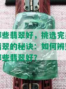 哪些翡翠好，挑选完美翡翠的秘诀：如何辨别哪些翡翠好？