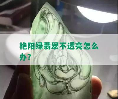 艳阳绿翡翠不透亮怎么办？