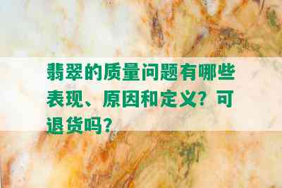 翡翠的质量问题有哪些表现、原因和定义？可退货吗？