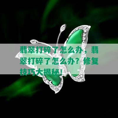 翡翠打碎了怎么办，翡翠打碎了怎么办？修复技巧大揭秘！