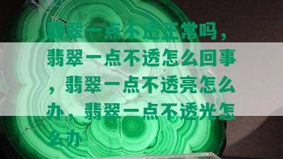 翡翠一点不透正常吗，翡翠一点不透怎么回事，翡翠一点不透亮怎么办，翡翠一点不透光怎么办