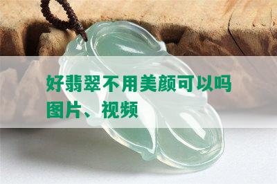 好翡翠不用美颜可以吗图片、视频