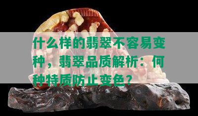 什么样的翡翠不容易变种，翡翠品质解析：何种特质防止变色？