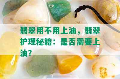 翡翠用不用上油，翡翠护理秘籍：是否需要上油？