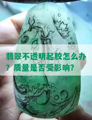 翡翠不透明起胶怎么办？质量是否受影响？