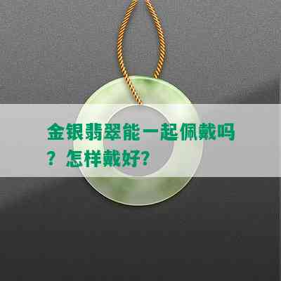 金银翡翠能一起佩戴吗？怎样戴好？