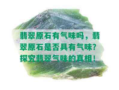 翡翠原石有气味吗，翡翠原石是否具有气味？探究翡翠气味的真相！