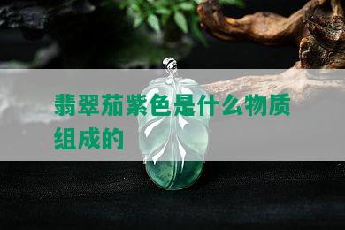 翡翠茄紫色是什么物质组成的