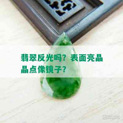 翡翠反光吗？表面亮晶晶点像镜子？