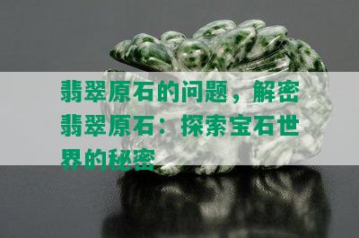 翡翠原石的问题，解密翡翠原石：探索宝石世界的秘密