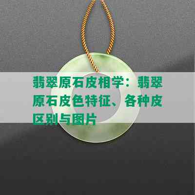 翡翠原石皮相学：翡翠原石皮色特征、各种皮区别与图片