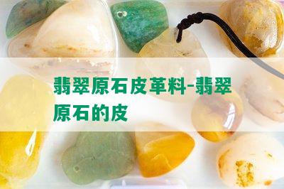 翡翠原石皮革料-翡翠原石的皮