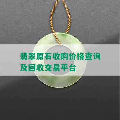 翡翠原石收购价格查询及回收交易平台