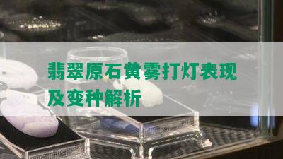 翡翠原石黄雾打灯表现及变种解析