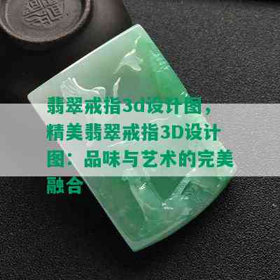 翡翠戒指3d设计图，精美翡翠戒指3D设计图：品味与艺术的完美融合