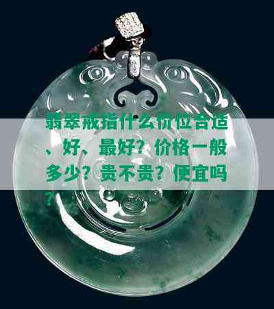 翡翠戒指什么价位合适、好、更好？价格一般多少？贵不贵？便宜吗？