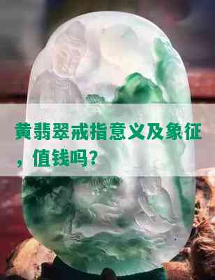 黄翡翠戒指意义及象征，值钱吗？