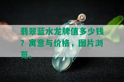 翡翠蓝水龙牌值多少钱？寓意与价格，图片浏览。